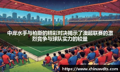 中岸水手与柏斯的精彩对决揭示了澳超联赛的激烈竞争与球队实力的较量
