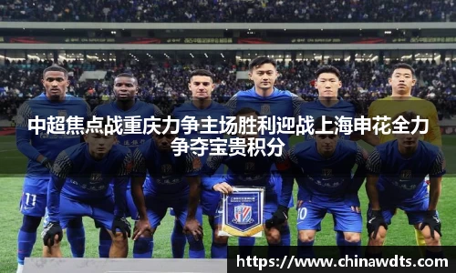 中超焦点战重庆力争主场胜利迎战上海申花全力争夺宝贵积分