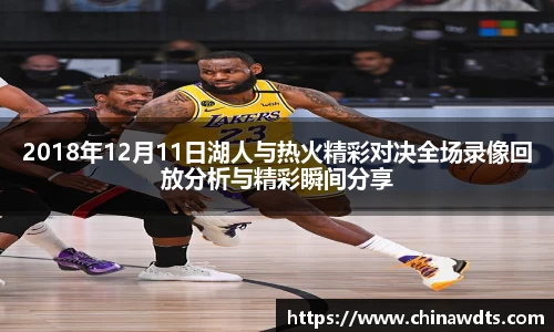 2018年12月11日湖人与热火精彩对决全场录像回放分析与精彩瞬间分享