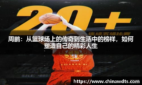 周鹏：从篮球场上的传奇到生活中的榜样，如何塑造自己的精彩人生