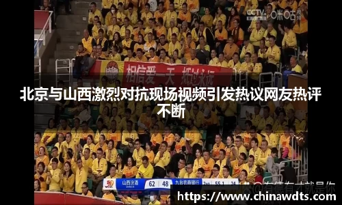 北京与山西激烈对抗现场视频引发热议网友热评不断