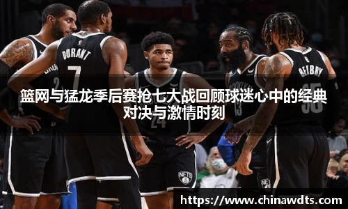 篮网与猛龙季后赛抢七大战回顾球迷心中的经典对决与激情时刻