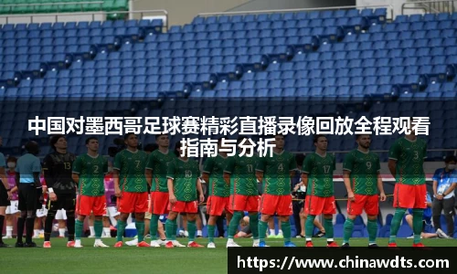 中国对墨西哥足球赛精彩直播录像回放全程观看指南与分析